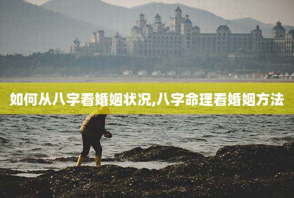 如何从八字看婚姻状况,八字命理看婚姻方法