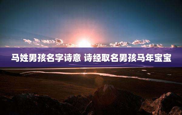 马姓男孩名字诗意 诗经取名男孩马年宝宝
