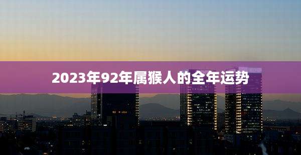 2023年92年属猴人的全年运势