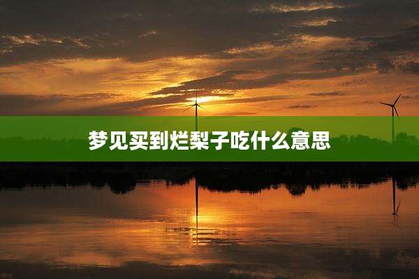 梦见买到烂梨子吃什么意思