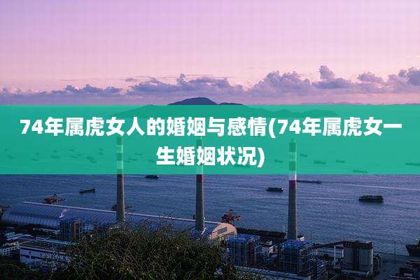74年属虎女人的婚姻与感情(74年属虎女一生婚姻状况)