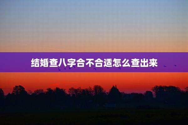 结婚查八字合不合适怎么查出来