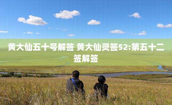 黄大仙五十号解签 黄大仙灵签52:第五十二签解签