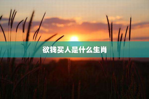 欲钱买人是什么生肖