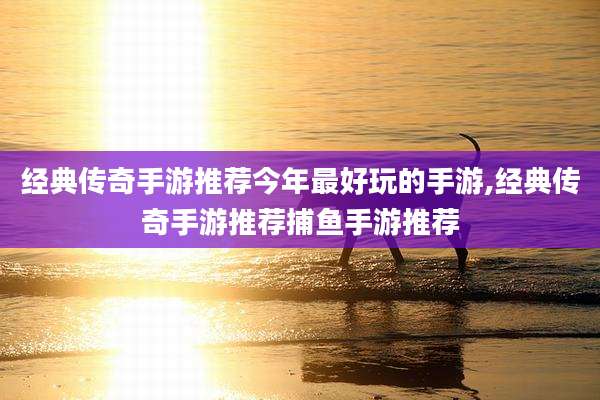 经典传奇手游推荐今年最好玩的手游,经典传奇手游推荐捕鱼手游推荐