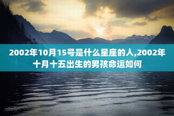2002年10月15号是什么星座的人,2002年十月十五出生的男孩命运如何