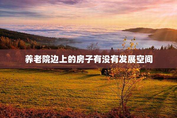 养老院边上的房子有没有发展空间