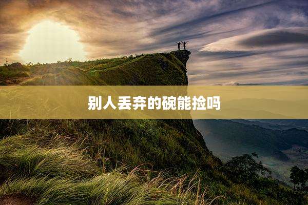 别人丢弃的碗能捡吗