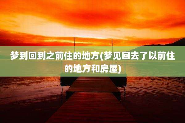 梦到回到之前住的地方(梦见回去了以前住的地方和房屋)