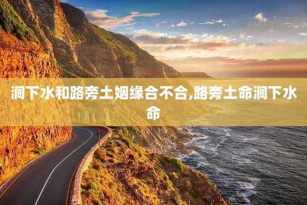 涧下水和路旁土姻缘合不合,路旁土命涧下水命