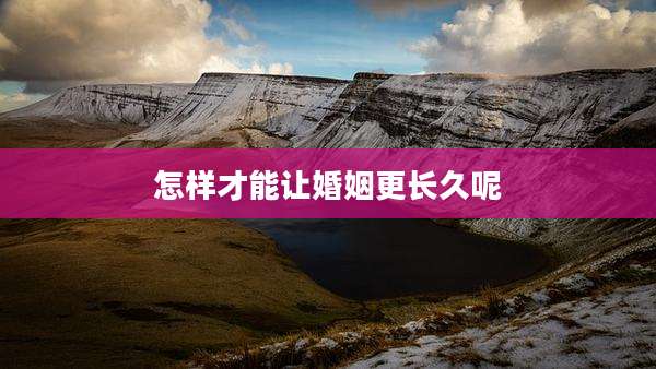怎样才能让婚姻更长久呢