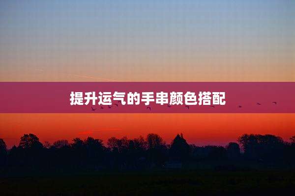 提升运气的手串颜色搭配