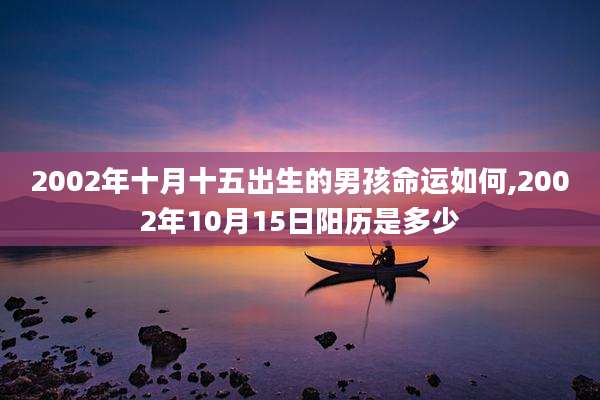 2002年十月十五出生的男孩命运如何,2002年10月15日阳历是多少