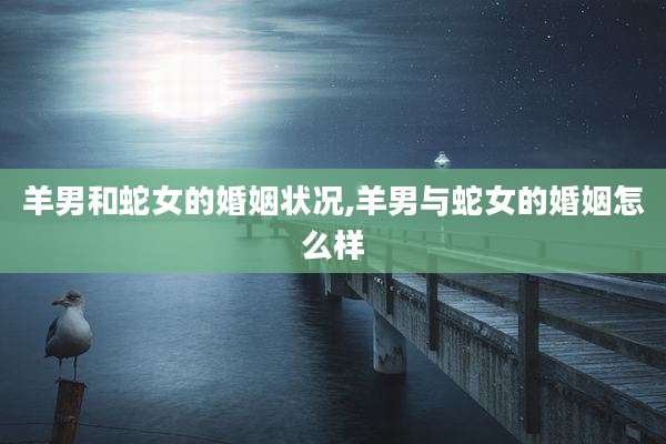 羊男和蛇女的婚姻状况,羊男与蛇女的婚姻怎么样