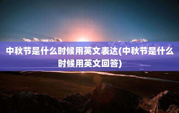 中秋节是什么时候用英文表达(中秋节是什么时候用英文回答)