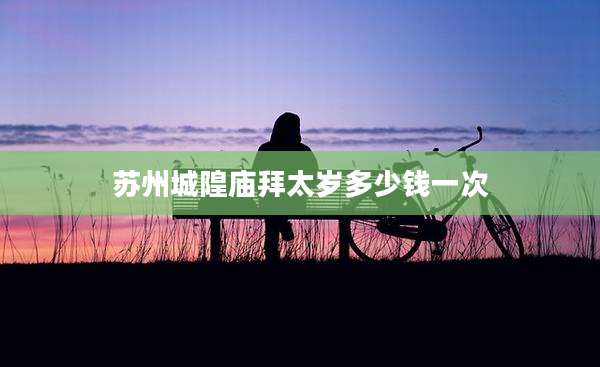 苏州城隍庙拜太岁多少钱一次