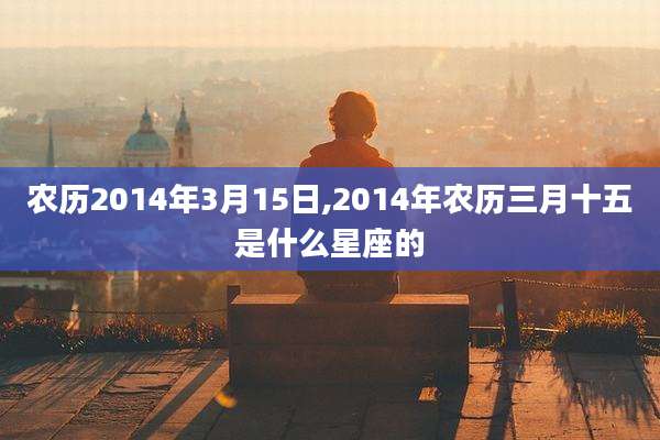 农历2014年3月15日,2014年农历三月十五是什么星座的