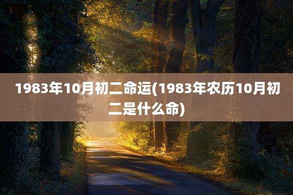 1983年10月初二命运(1983年农历10月初二是什么命)