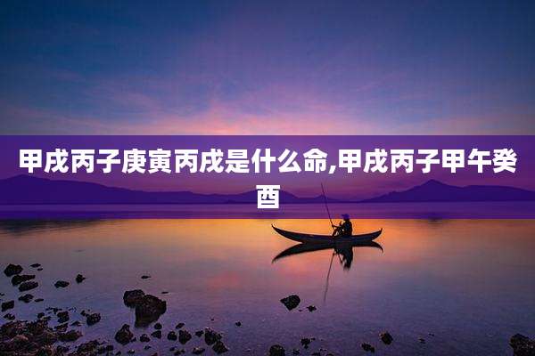 甲戌丙子庚寅丙戌是什么命,甲戌丙子甲午癸酉