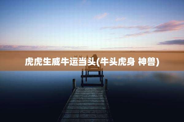 虎虎生威牛运当头(牛头虎身 神兽)