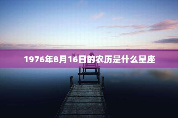 1976年8月16日的农历是什么星座