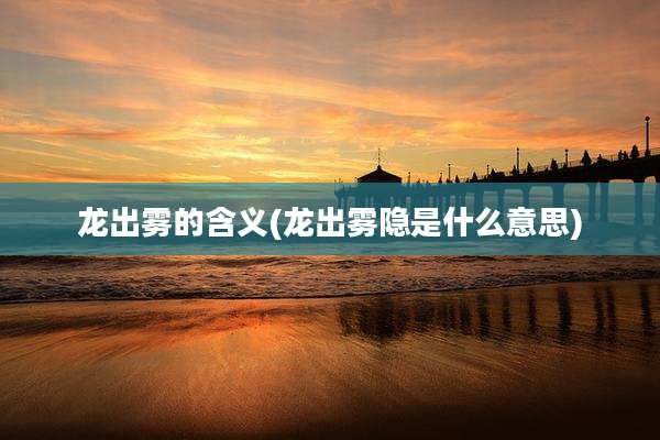 龙出雾的含义(龙出雾隐是什么意思)