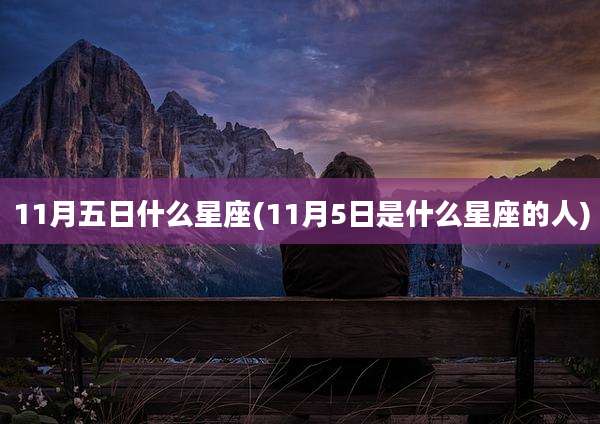 11月五日什么星座(11月5日是什么星座的人)