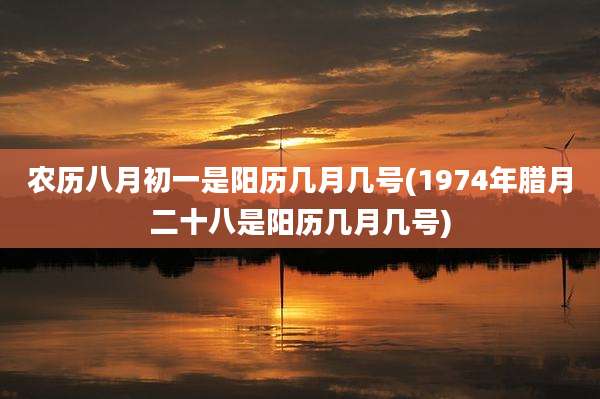 农历八月初一是阳历几月几号(1974年腊月二十八是阳历几月几号)