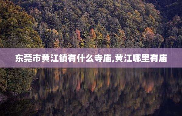 东莞市黄江镇有什么寺庙,黄江哪里有庙