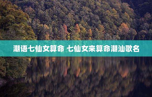 潮语七仙女算命 七仙女来算命潮汕歌名