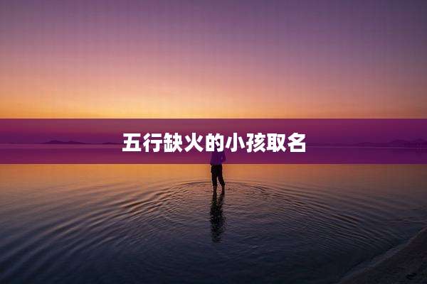五行缺火的小孩取名