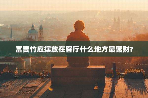 富贵竹应摆放在客厅什么地方最聚财?
