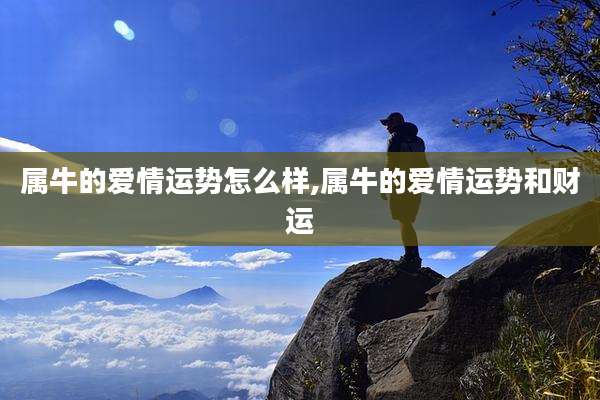 属牛的爱情运势怎么样,属牛的爱情运势和财运