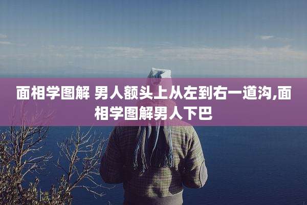 面相学图解 男人额头上从左到右一道沟,面相学图解男人下巴