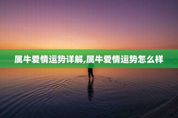 属牛爱情运势详解,属牛爱情运势怎么样