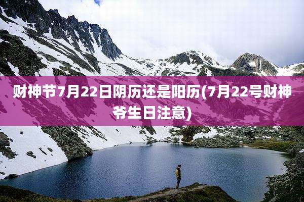 财神节7月22日阴历还是阳历(7月22号财神爷生日注意)