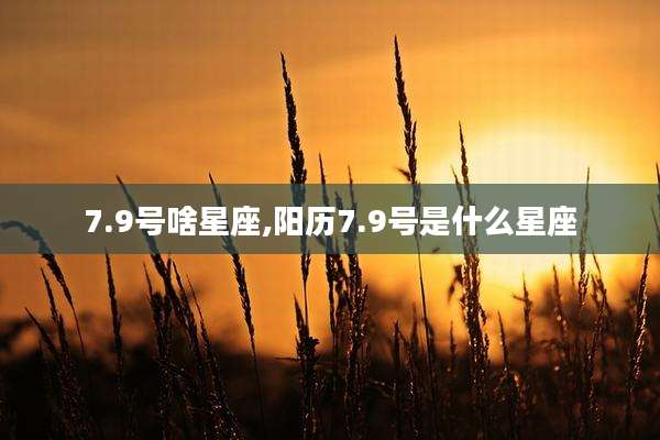 7.9号啥星座,阳历7.9号是什么星座