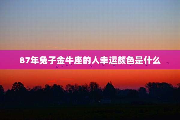 87年兔子金牛座的人幸运颜色是什么