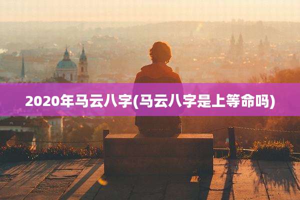 2020年马云八字(马云八字是上等命吗)