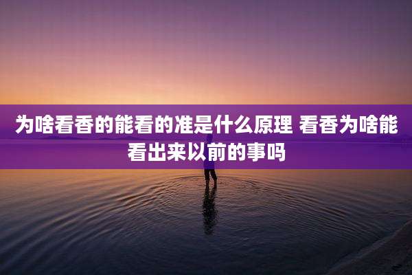 为啥看香的能看的准是什么原理 看香为啥能看出来以前的事吗