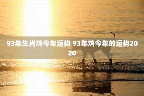 93年生肖鸡今年运势 93年鸡今年的运势2020