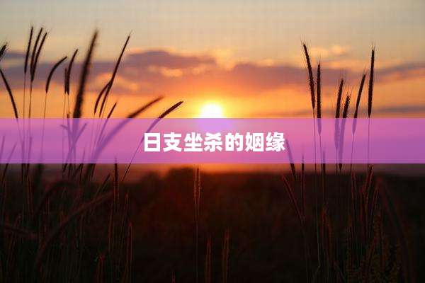 日支坐杀的姻缘