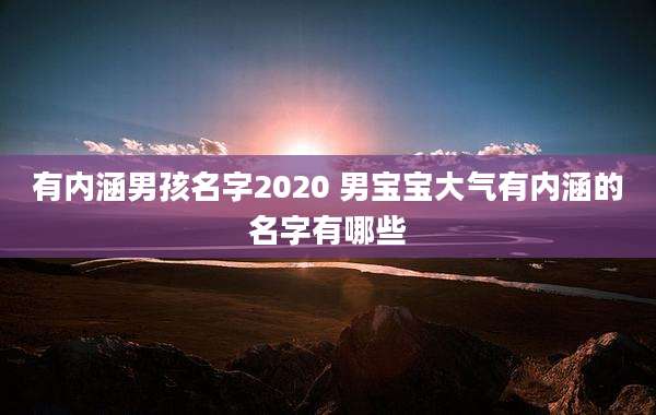 有内涵男孩名字2020 男宝宝大气有内涵的名字有哪些
