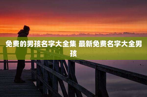免费的男孩名字大全集 最新免费名字大全男孩