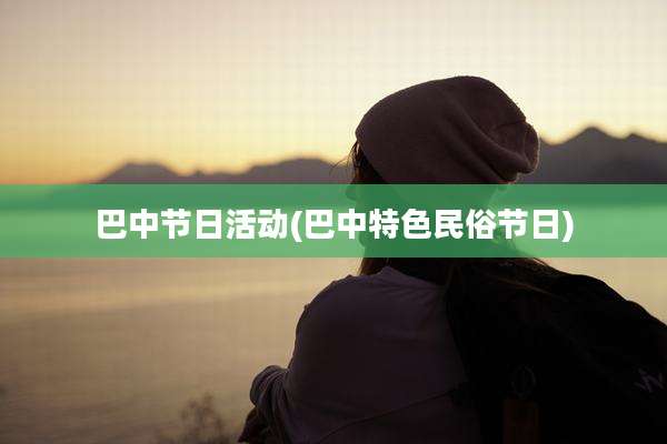 巴中节日活动(巴中特色民俗节日)