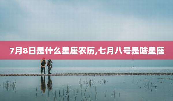 7月8日是什么星座农历,七月八号是啥星座