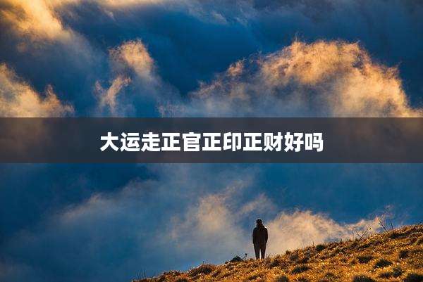 大运走正官正印正财好吗