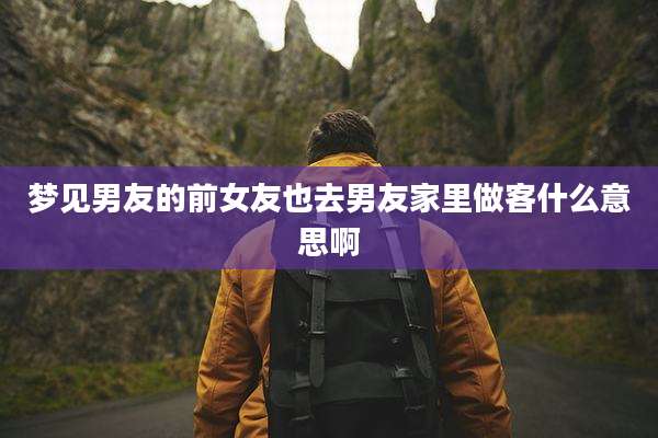 梦见男友的前女友也去男友家里做客什么意思啊