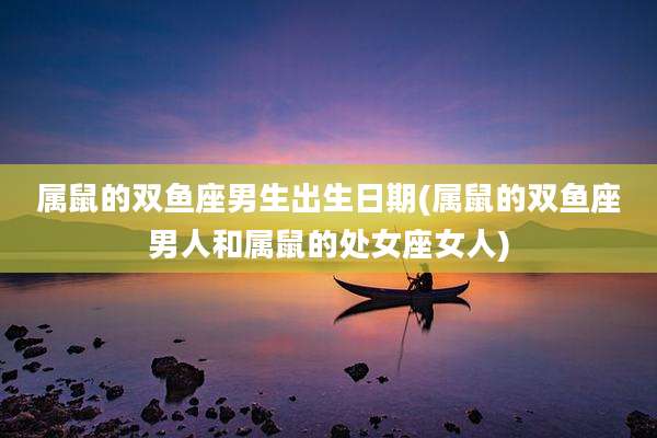 属鼠的双鱼座男生出生日期(属鼠的双鱼座男人和属鼠的处女座女人)