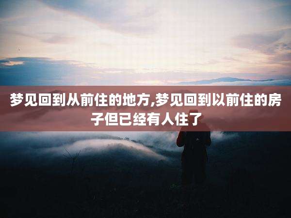 梦见回到从前住的地方,梦见回到以前住的房子但已经有人住了